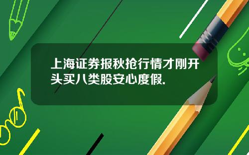 上海证券报秋抢行情才刚开头买八类股安心度假.