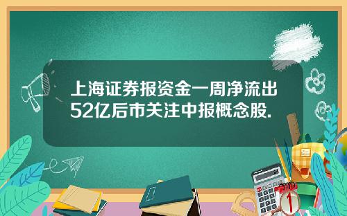上海证券报资金一周净流出52亿后市关注中报概念股.