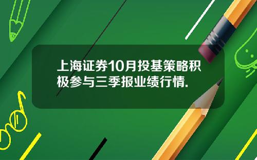 上海证券10月投基策略积极参与三季报业绩行情.