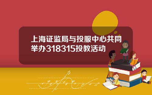 上海证监局与投服中心共同举办318315投教活动