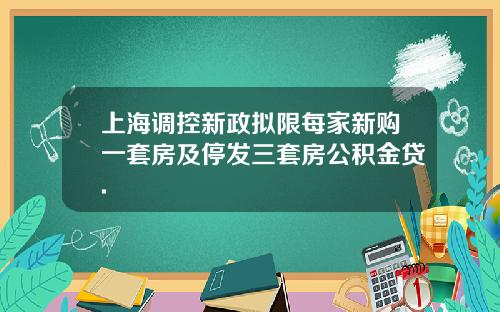 上海调控新政拟限每家新购一套房及停发三套房公积金贷.