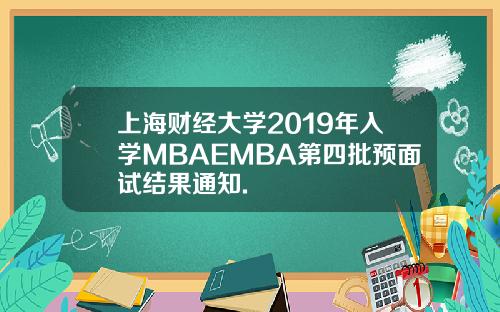 上海财经大学2019年入学MBAEMBA第四批预面试结果通知.