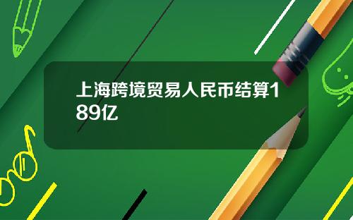 上海跨境贸易人民币结算189亿