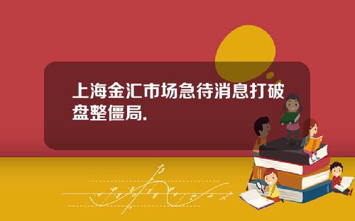 上海金汇市场急待消息打破盘整僵局.