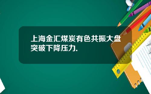 上海金汇煤炭有色共振大盘突破下降压力.