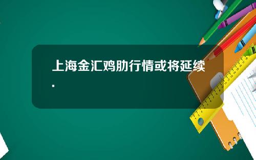 上海金汇鸡肋行情或将延续.