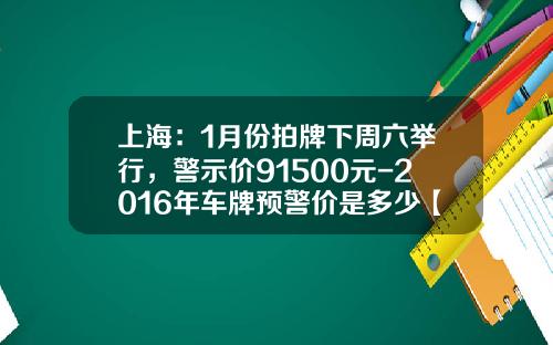 上海：1月份拍牌下周六举行，警示价91500元-2016年车牌预警价是多少【新闻】.