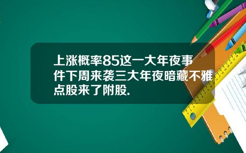 上涨概率85这一大年夜事件下周来袭三大年夜暗藏不雅点股来了附股.
