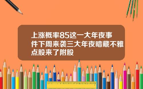 上涨概率85这一大年夜事件下周来袭三大年夜暗藏不雅点股来了附股