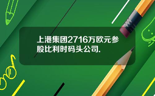 上港集团2716万欧元参股比利时码头公司.