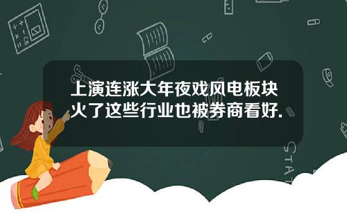 上演连涨大年夜戏风电板块火了这些行业也被券商看好.