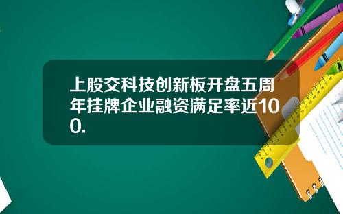 上股交科技创新板开盘五周年挂牌企业融资满足率近100.