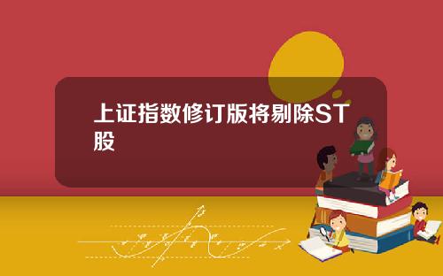 上证指数修订版将剔除ST股