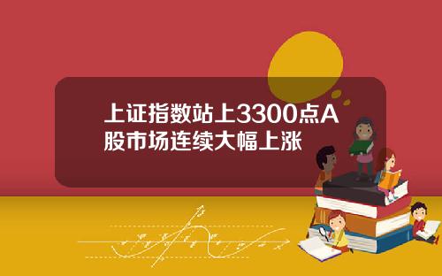 上证指数站上3300点A股市场连续大幅上涨