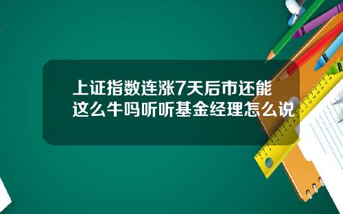 上证指数连涨7天后市还能这么牛吗听听基金经理怎么说