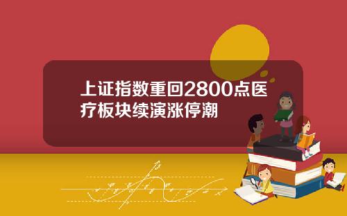 上证指数重回2800点医疗板块续演涨停潮