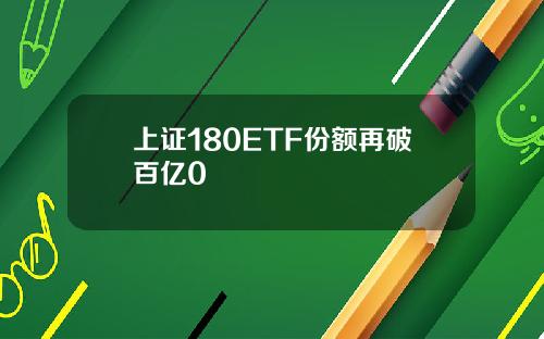 上证180ETF份额再破百亿0