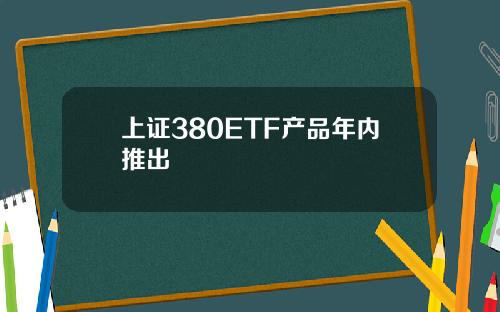 上证380ETF产品年内推出