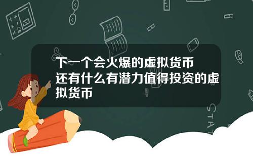 下一个会火爆的虚拟货币 还有什么有潜力值得投资的虚拟货币