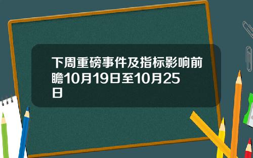下周重磅事件及指标影响前瞻10月19日至10月25日