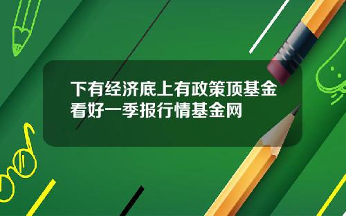 下有经济底上有政策顶基金看好一季报行情基金网