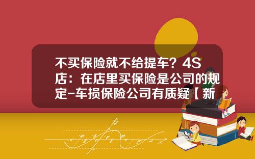 不买保险就不给提车？4S店：在店里买保险是公司的规定-车损保险公司有质疑【新闻】.