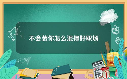 不会装你怎么混得好职场