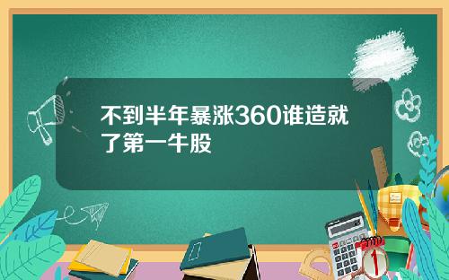 不到半年暴涨360谁造就了第一牛股
