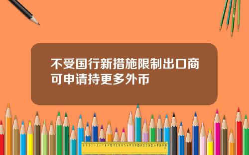 不受国行新措施限制出口商可申请持更多外币