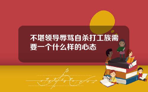 不堪领导辱骂自杀打工族需要一个什么样的心态