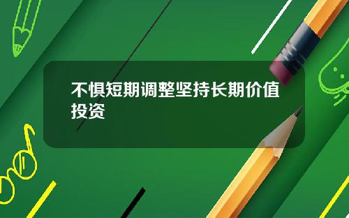 不惧短期调整坚持长期价值投资