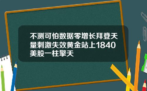 不测可怕数据零增长拜登天量刺激失效黄金站上1840美股一柱擎天