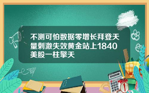不测可怕数据零增长拜登天量刺激失效黄金站上1840美股一柱擎天