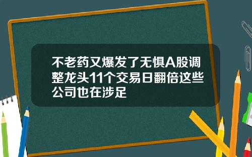 不老药又爆发了无惧A股调整龙头11个交易日翻倍这些公司也在涉足