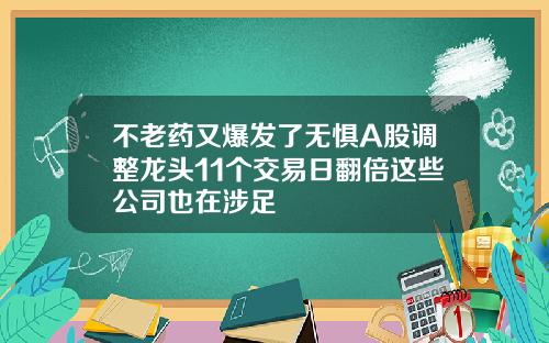 不老药又爆发了无惧A股调整龙头11个交易日翻倍这些公司也在涉足
