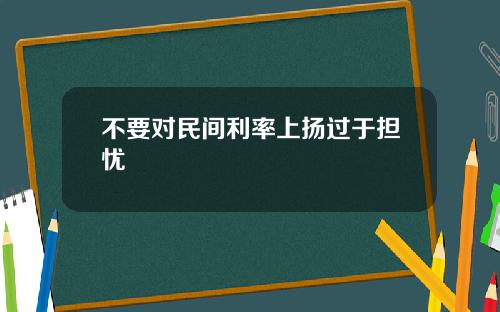 不要对民间利率上扬过于担忧