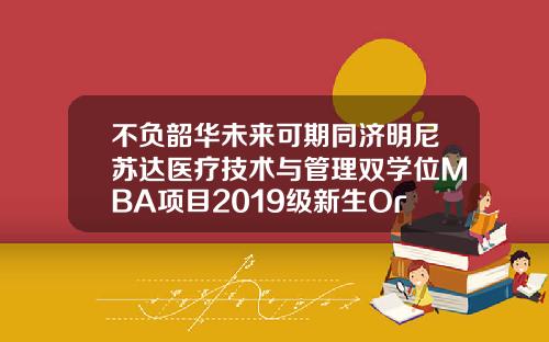 不负韶华未来可期同济明尼苏达医疗技术与管理双学位MBA项目2019级新生OrientationDay