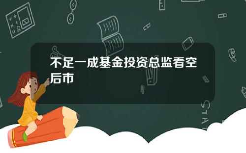 不足一成基金投资总监看空后市