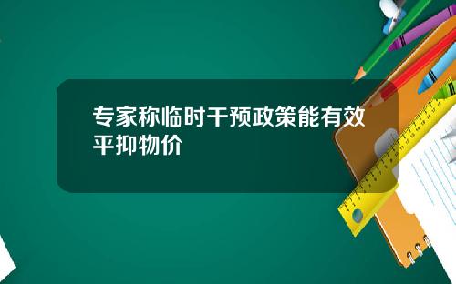 专家称临时干预政策能有效平抑物价