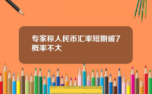 专家称人民币汇率短期破7概率不大