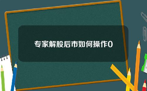 专家解股后市如何操作0
