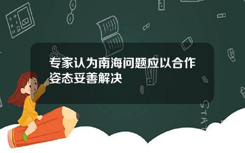 专家认为南海问题应以合作姿态妥善解决