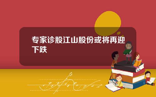 专家诊股江山股份或将再迎下跌