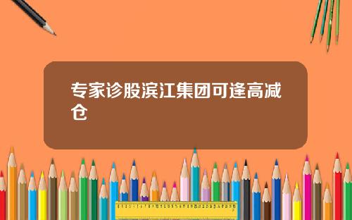 专家诊股滨江集团可逢高减仓