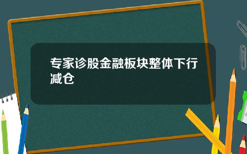 专家诊股金融板块整体下行减仓