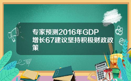专家预测2016年GDP增长67建议坚持积极财政政策