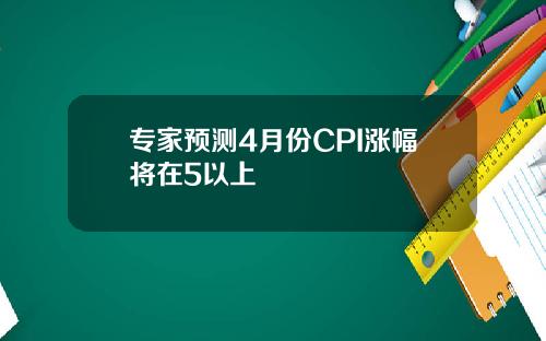 专家预测4月份CPI涨幅将在5以上
