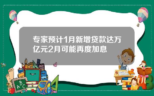 专家预计1月新增贷款达万亿元2月可能再度加息