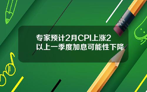 专家预计2月CPI上涨2以上一季度加息可能性下降
