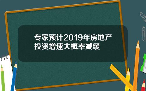 专家预计2019年房地产投资增速大概率减缓